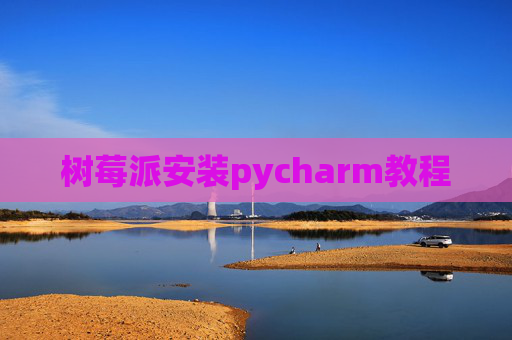 树莓派安装pycharm教程